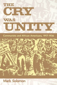 Title: The Cry Was Unity: Communists and African Americans, 1917-1936 / Edition 1, Author: Mark Solomon