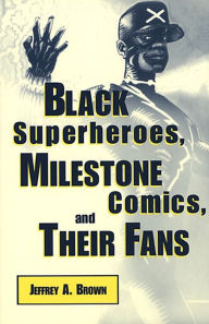 Title: Black Superheroes, Milestone Comics, and Their Fans, Author: Jeffrey A. Brown