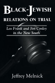 Title: Black-Jewish Relations on Trial: Leo Frank and Jim Conley in the New South, Author: Jeffrey Melnick