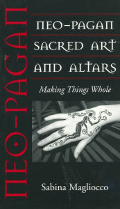 Title: Neo-Pagan Sacred Art and Altars: Making Things Whole, Author: Sabina Magliocco