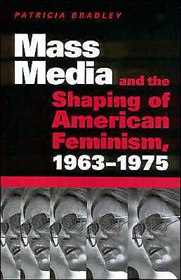 Mass Media and the Shaping of American Feminism, 1963-1975