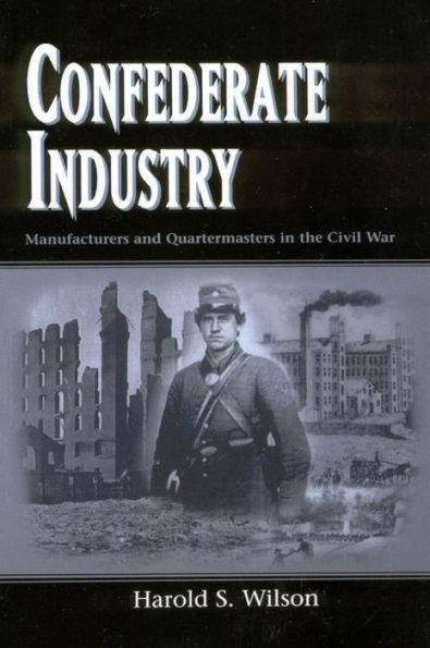 Confederate Industry: Manufacturers and Quartermasters in the Civil War / Edition 1