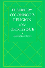 Title: Flannery O'Connor's Religion of the Grotesque, Author: Marshall Bruce Gentry