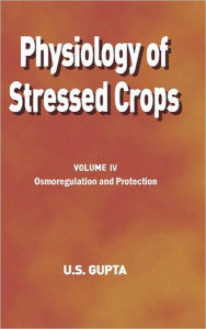 Title: Physiology of Stressed Crops, Vol. 4: Osmoregulation and Protection / Edition 1, Author: U S Gupta