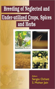 Title: Breeding of Neglected and Under-Utilized Crops, Spices, and Herbs / Edition 1, Author: Sergio Ochatt