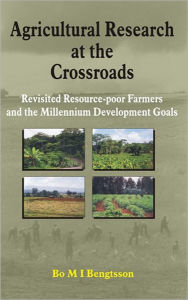 Title: Agricultural Research at the Crossroads: Revisited Resource-poor Farmers and the Millennium Development Goals / Edition 1, Author: Bo M I Bengtsson