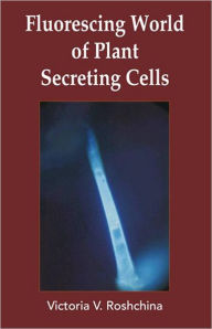 Title: Fluorescing World of Plant Secreting Cells / Edition 1, Author: V V Roshchina