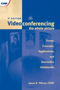 Title: Videoconferencing: The Whole Picture / Edition 3, Author: James Wilcox