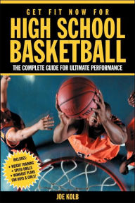 Title: Get Fit Now for High School Basketball: Strength and Conditioning for Ultimate Performance on the Court, Author: Joe Kolb