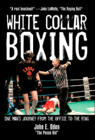 Title: White Collar Boxing: One Man's Journey from the Office to the Ring, Author: John E. Oden