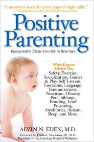 Title: Positive Parenting: Raising Healthy Children From Birth to Three Years, Author: Alvin Eden M.D.