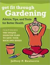 Title: Get Fit Through Gardening: Advice, Tips, and Tools for Better Health, Author: Jeffrey P. Restuccio