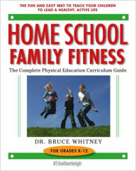 Title: Home School Family Fitness: The Complete Physical Education Curriculum for Grades K-12, Author: Bruce Whitney Ph.D