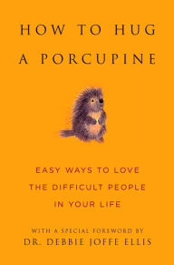 Title: How to Hug a Porcupine: Easy Ways to Love the Difficult People in Your Life, Author: Debbie Joffe Ellis