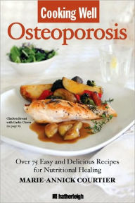 Title: Cooking Well: Osteoporosis: Over 75 Easy and Delicious Recipes for Building Strong Bones, Author: Marie-Annick Courtier