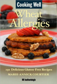 Title: Cooking Well: Wheat Allergies: The Complete Health Guide for Gluten-Free Nutrition, Includes Over 145 Delicious Gluten-Free Recipes, Author: Marie-Annick Courtier