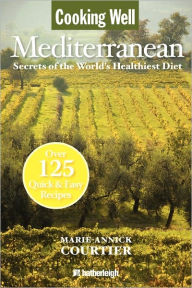 Title: Cooking Well: Mediterranean: Secrets of the World's Healthiest Diet, Over 125 Quick & Easy Recipes, Author: Marie-Annick Courtier