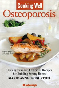 Title: Cooking Well: Osteoporosis: Over 75 Easy and Delicious Recipes for Building Strong Bones, Author: Marie-Annick Courtier