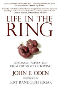 Title: Life in the Ring: Lessons and Inspiration from the Sport of Boxing Including Muhammad Ali, Oscar de la Hoya, Jake LaMotta, George Foreman, Floyd Patterson, and Rocky Marciano, Author: John Oden