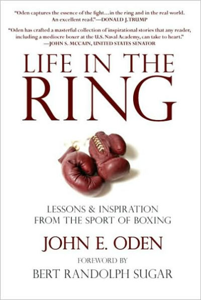 Life in the Ring: Lessons and Inspiration from the Sport of Boxing Including Muhammad Ali, Oscar de la Hoya, Jake LaMotta, George Foreman, Floyd Patterson, and Rocky Marciano