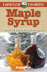 Title: Maple Syrup: Farmstand Favorites: Over 75 Farm-Fresh Recipes, Author: June Eding