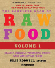Title: The Complete Book of Raw Food, Volume 1: Healthy, Delicious Vegetarian Cuisine Made with Living Foods, Author: Julie Rodwell