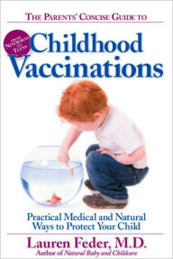 Title: The Parents' Concise Guide to Childhood Vaccinations: From Newborns to Teens, Practical Medical and Natural Ways to Protect Your Child, Author: Lauren Feder M.D.