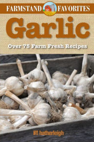 Title: Garlic: Farmstand Favorites: Over 75 Farm-Fresh Recipes, Author: Anna Krusinski