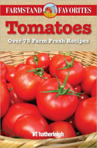 Title: Tomatoes: Farmstand Favorites: Over 75 Farm Fresh Recipes, Author: Anna Krusinski