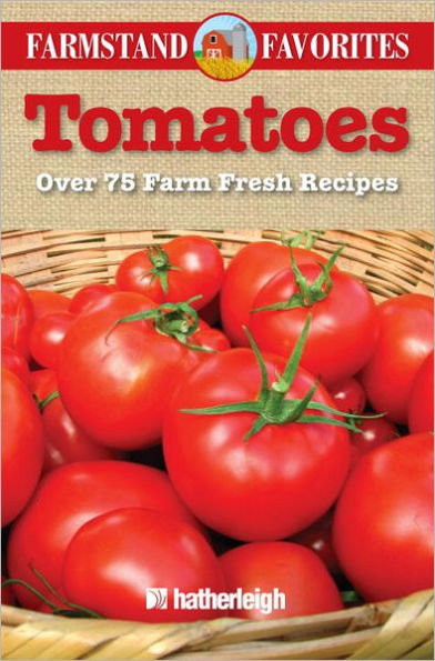 Tomatoes: Farmstand Favorites: Over 75 Farm Fresh Recipes