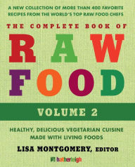 Title: The Complete Book of Raw Food, Volume 2: A New Collection Of More Than 400 Favorite Recipes From The World's Top Raw Food Chefs, Author: Lisa Montgomery