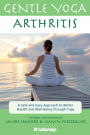 Gentle Yoga for Arthritis: A Safe and Easy Approach to Better Health and Well-Being through Yoga