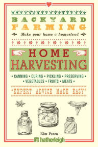 Title: Backyard Farming: Home Harvesting: Canning and Curing, Pickling and Preserving Vegetables, Fruits and Meats, Author: Kim Pezza