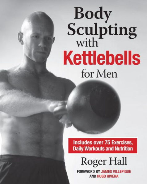 Body Sculpting with Kettlebells for Men: The Complete Strength and Conditioning Plan - Includes Over 75 Exercises plus Daily Workouts Nutrition Maximum Results