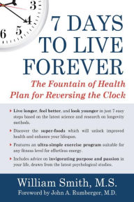 Title: 7 Days to Live Forever: The Fountain of Health Plan for Reversing the Clock, Author: William Smith