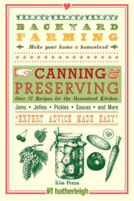 Title: Backyard Farming: Canning & Preserving: Over 75 Recipes for the Homestead Kitchen, Author: Kim Pezza