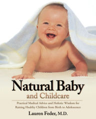 Title: Natural Baby and Childcare: Practical Medical Advice and Holistic Wisdom for Raising Healthy Children from Birth to Adolescence, Author: Lauren Feder M.D.
