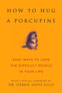 How to Hug a Porcupine: Easy Ways to Love the Difficult People in Your Life