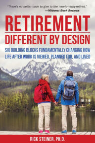 Title: Retirement: Different by Design: Six Building Blocks Fundamentally Changing How Life After Work is Viewed, Planned For, and Lived, Author: Rick Steiner Ph.D.