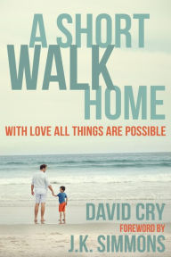 Title: A Short Walk Home: With Love All Things Are Possible, Author: David Cry