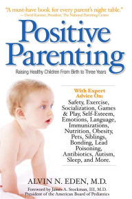 Title: Positive Parenting: Raising Healthy Children From Birth to Three Years, Author: Alvin Eden M.D.