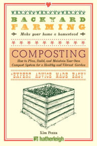 Title: Backyard Farming: Composting: How to Plan, Build, and Maintain Your Own Compost System for a Healthy and Vibrant Garden, Author: Kim Pezza