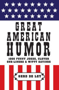 Title: Great American Humor: 1000 Funny Jokes, Clever One-Liners & Witty Sayings, Author: Gerd De Ley