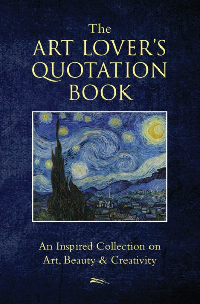 The Art Lover's Quotation Book: An Inspired Collection on Art, Beauty & Creativity