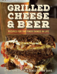 Title: Grilled Cheese & Beer: Recipes for the Finer Things in Life, Author: Kevin VanBlarcum