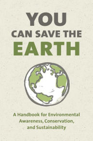 Title: You Can Save the Earth, Revised Edition: A Handbook for Environmental Awareness, Conservation and Sustainability, Author: Sean K. Smith