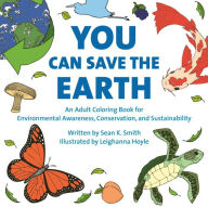 Title: You Can Save the Earth Adult Coloring Book: For Environmental Awareness, Conservation, and Sustainability, Author: Sean K. Smith