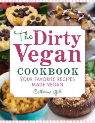 Title: The Dirty Vegan Cookbook: Your Favorite Recipes Made Vegan - Includes Over 100 Recipes, Author: Catherine Gill