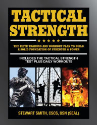 Title: Tactical Strength: The Elite Training and Workout Plan for Spec Ops, SEALs, SWAT, Police, Firefighters, and Tactical Professionals, Author: Stewart Smith