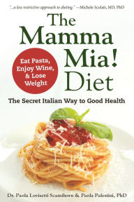 Title: The Mamma Mia! Diet: The Secret Italian Way to Good Health - Eat Pasta, Enjoy Wine, & Lose Weight, Author: Paola Lovisetti Scamihorn